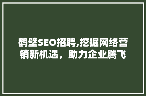 鹤壁SEO招聘,挖掘网络营销新机遇，助力企业腾飞
