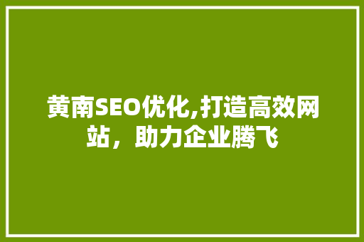 黄南SEO优化,打造高效网站，助力企业腾飞