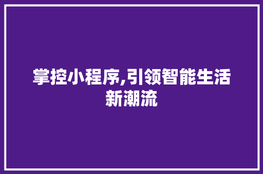 掌控小程序,引领智能生活新潮流 掌控小程序,引领智能生活新潮流 搜狗优化