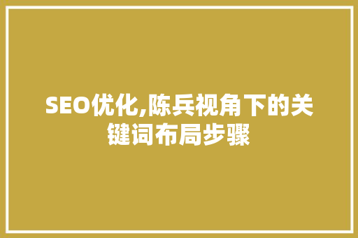 SEO优化,陈兵视角下的关键词布局步骤