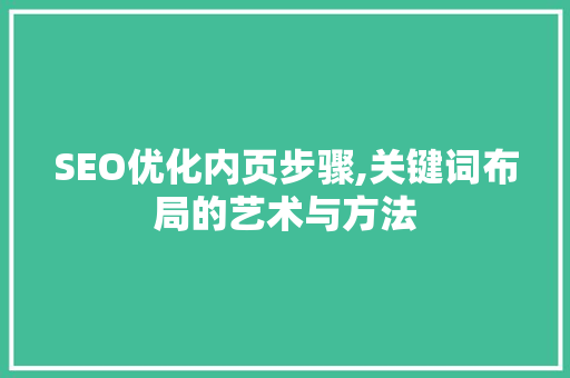 SEO优化内页步骤,关键词布局的艺术与方法