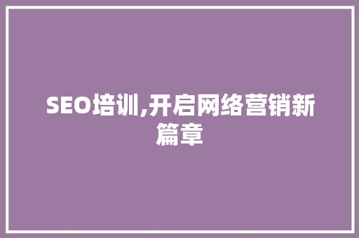 SEO培训,开启网络营销新篇章