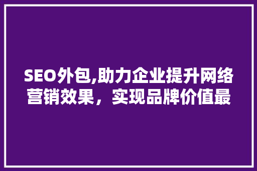 SEO外包,助力企业提升网络营销效果，实现品牌价值最大化 百度算法