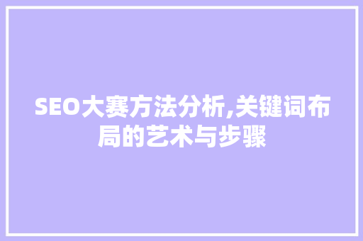 SEO大赛方法分析,关键词布局的艺术与步骤