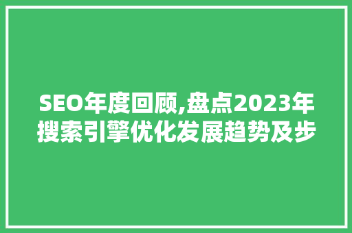SEO年度回顾,盘点2023年搜索引擎优化发展趋势及步骤
