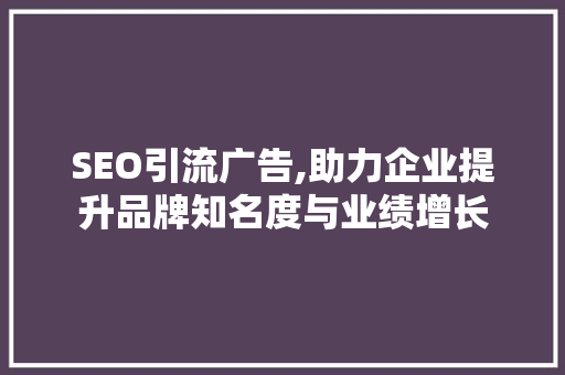 SEO引流广告,助力企业提升品牌知名度与业绩增长