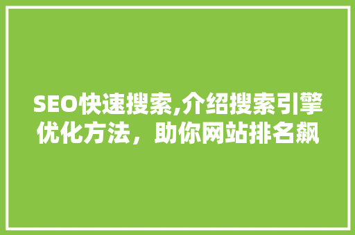 SEO快速搜索,介绍搜索引擎优化方法，助你网站排名飙升！