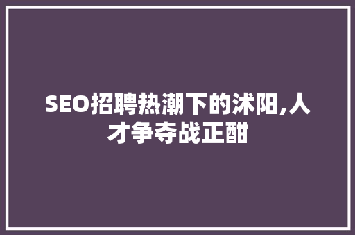 SEO招聘热潮下的沭阳,人才争夺战正酣