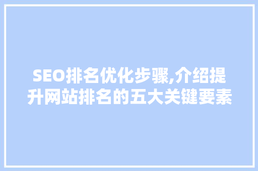 SEO排名优化步骤,介绍提升网站排名的五大关键要素