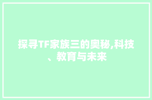 探寻TF家族三的奥秘,科技、教育与未来 探寻TF家族三的奥秘,科技、教育与未来 百度算法