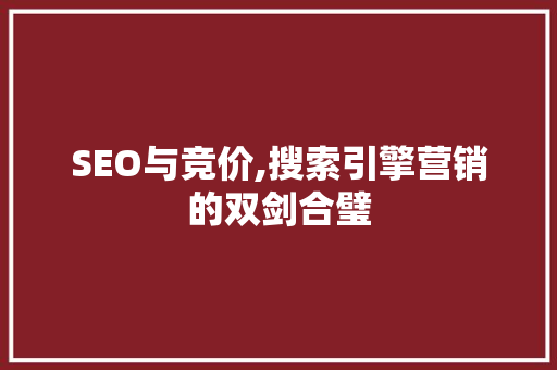 SEO与竞价,搜索引擎营销的双剑合璧 头条优化