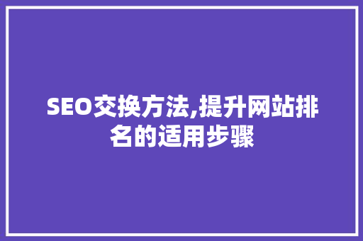 SEO交换方法,提升网站排名的适用步骤 seo技术