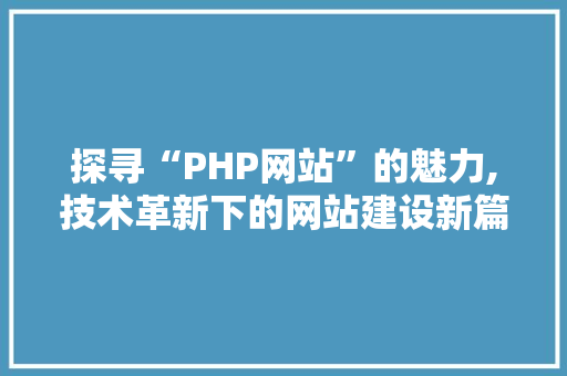 探寻“PHP网站”的魅力,技术革新下的网站建设新篇章