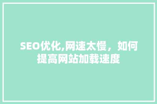 SEO优化,网速太慢，如何提高网站加载速度
