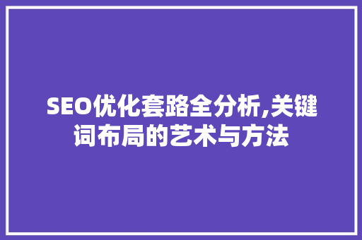 SEO优化套路全分析,关键词布局的艺术与方法