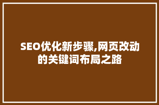 SEO优化新步骤,网页改动的关键词布局之路