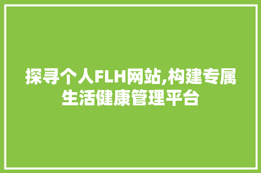 探寻个人FLH网站,构建专属生活健康管理平台 探寻个人FLH网站,构建专属生活健康管理平台 seo技术