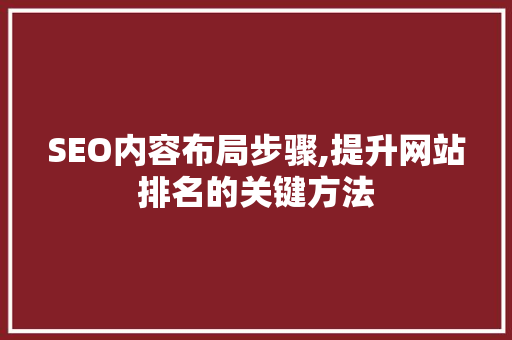 SEO内容布局步骤,提升网站排名的关键方法