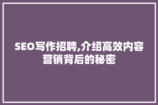SEO写作招聘,介绍高效内容营销背后的秘密