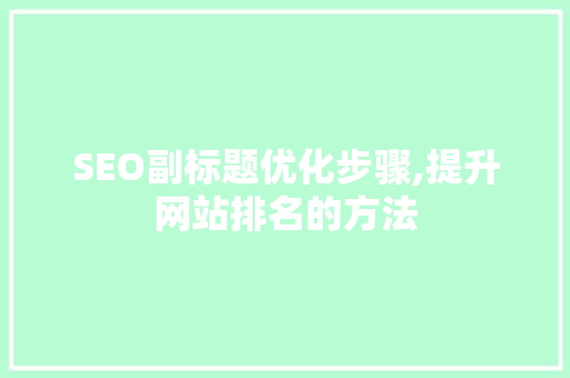 SEO副标题优化步骤,提升网站排名的方法 头条优化