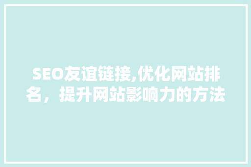 SEO友谊链接,优化网站排名，提升网站影响力的方法
