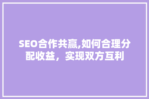 SEO合作共赢,如何合理分配收益，实现双方互利