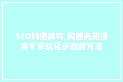 SEO均衡架构,构建高效搜索引擎优化步骤的方法