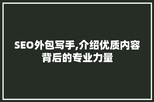 SEO外包写手,介绍优质内容背后的专业力量 英文谷歌算法