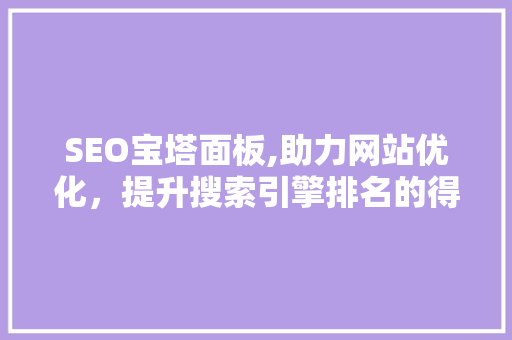 SEO宝塔面板,助力网站优化，提升搜索引擎排名的得力助手