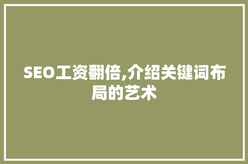 SEO工资翻倍,介绍关键词布局的艺术 英文谷歌算法