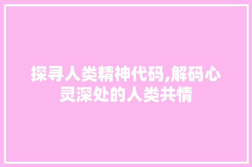 探寻人类精神代码,解码心灵深处的人类共情 探寻人类精神代码,解码心灵深处的人类共情 seo技术