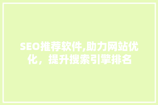 SEO推荐软件,助力网站优化，提升搜索引擎排名