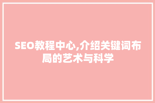 SEO教程中心,介绍关键词布局的艺术与科学 小程序开发