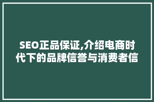 SEO正品保证,介绍电商时代下的品牌信誉与消费者信任 百度算法