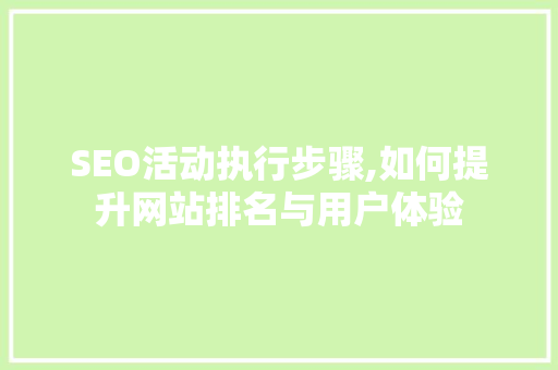 SEO活动执行步骤,如何提升网站排名与用户体验