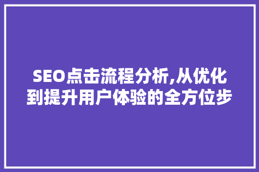 SEO点击流程分析,从优化到提升用户体验的全方位步骤