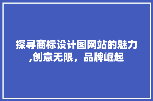 探寻商标设计图网站的魅力,创意无限，品牌崛起