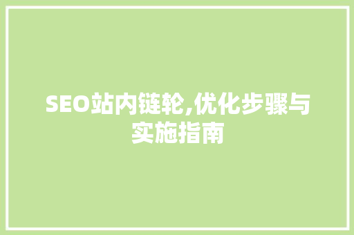 SEO站内链轮,优化步骤与实施指南