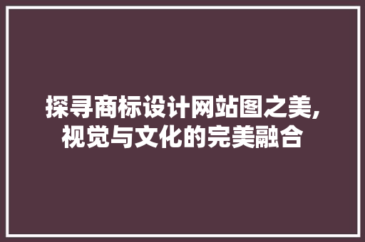探寻商标设计网站图之美,视觉与文化的完美融合