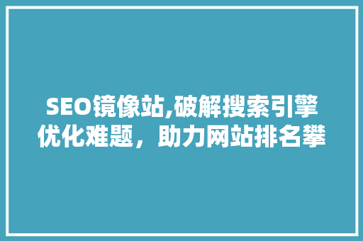 SEO镜像站,破解搜索引擎优化难题，助力网站排名攀升