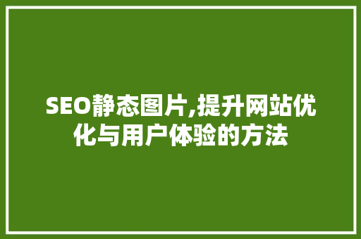SEO静态图片,提升网站优化与用户体验的方法