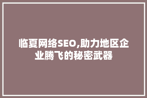 临夏网络SEO,助力地区企业腾飞的秘密武器