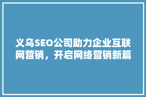 义乌SEO公司助力企业互联网营销，开启网络营销新篇章