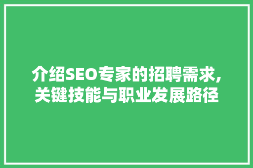 介绍SEO专家的招聘需求,关键技能与职业发展路径