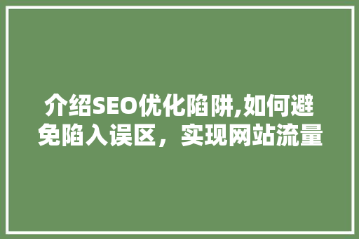 介绍SEO优化陷阱,如何避免陷入误区，实现网站流量提升 网站优化