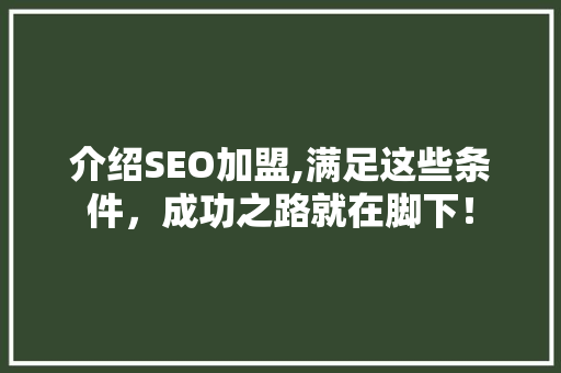 介绍SEO加盟,满足这些条件，成功之路就在脚下！ 搜狗优化