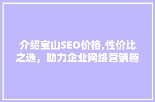 介绍宝山SEO价格,性价比之选，助力企业网络营销腾飞 英文谷歌算法