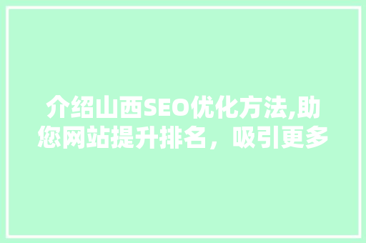 介绍山西SEO优化方法,助您网站提升排名，吸引更多流量 头条优化