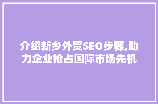 介绍新乡外贸SEO步骤,助力企业抢占国际市场先机 英文谷歌算法