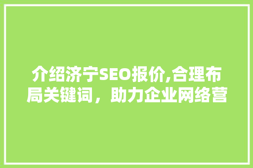 介绍济宁SEO报价,合理布局关键词，助力企业网络营销